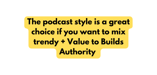 The podcast style is a great choice if you want to mix trendy Value to Builds Authority